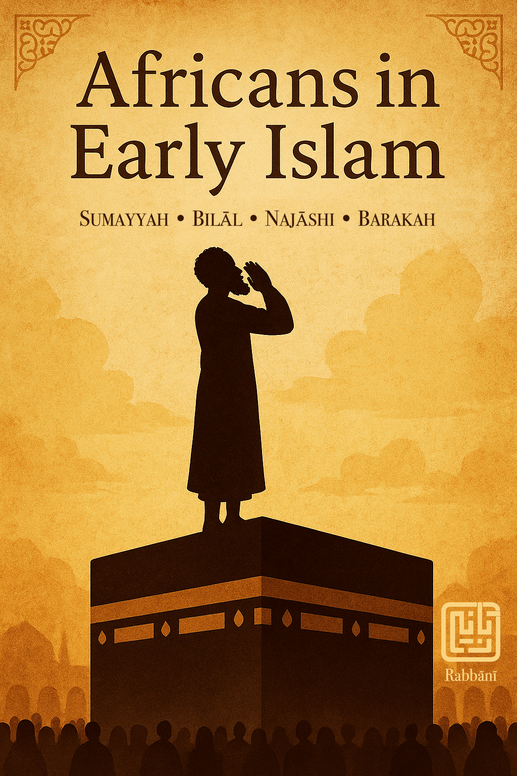 Africans in Early Islam: A Celebration of Courage, Dignity, and Faith